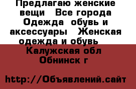 Предлагаю женские вещи - Все города Одежда, обувь и аксессуары » Женская одежда и обувь   . Калужская обл.,Обнинск г.